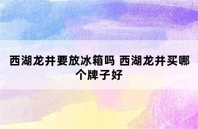 西湖龙井要放冰箱吗 西湖龙井买哪个牌子好